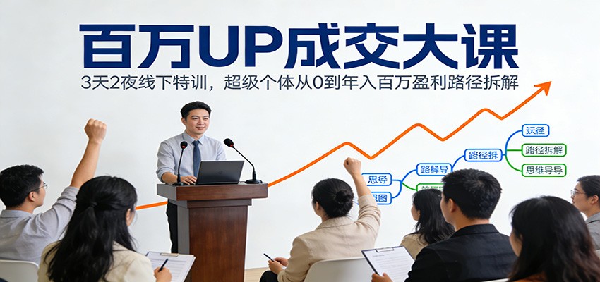 百万UP成交大课:3天2夜线下特训,超级个体从0到年入百万盈利路径拆解 百万UP成交大课:3天2夜线下特训,超级个体从0到年入百万盈利路径拆解