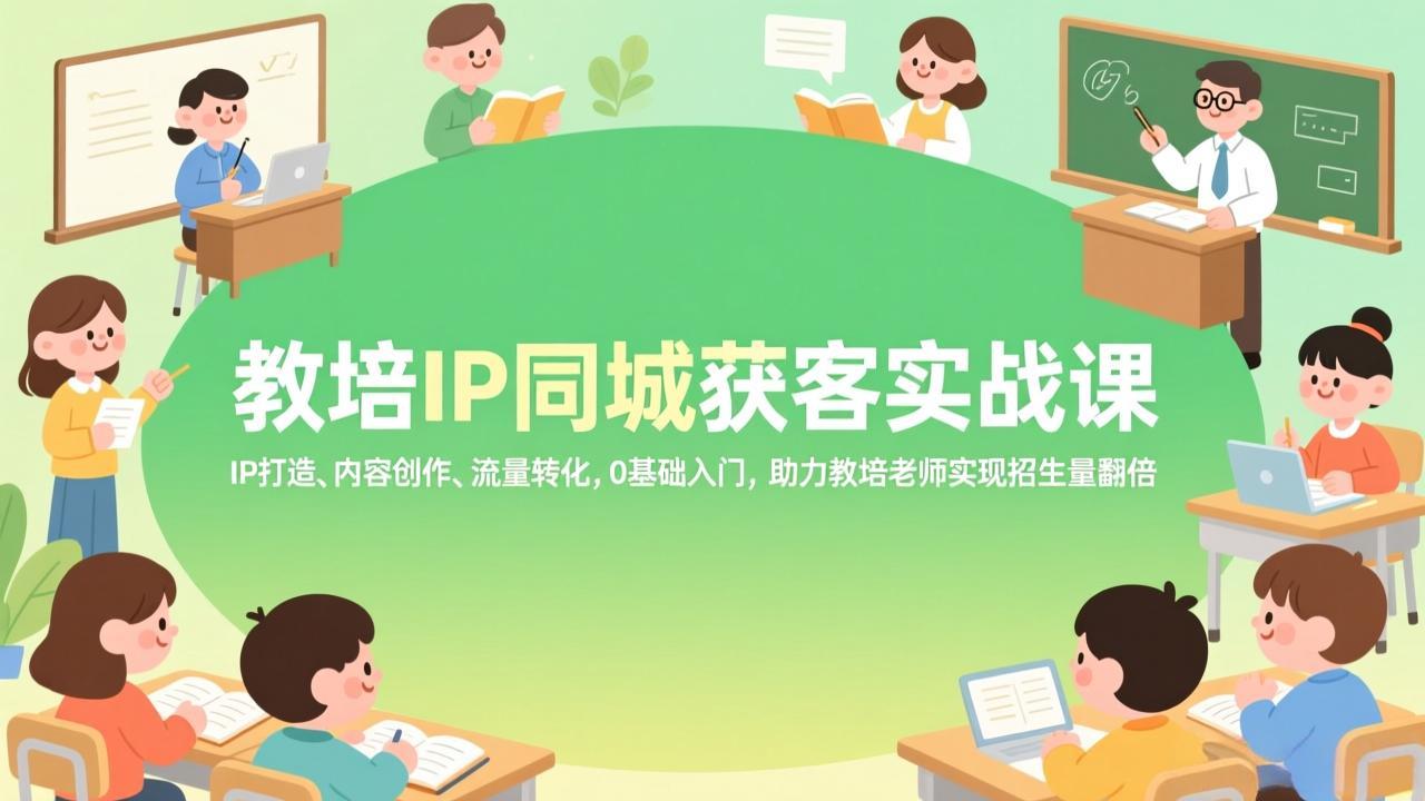 (17341期)教培IP同城获客实战课,IP打造、内容创作、流量转化,0基础入门,助力教培老师实现招生量翻倍 (17341期)教培IP同城获客实战课,IP打造、内容创作、流量转化,0基础入门,助力教培老师实现招生量翻倍