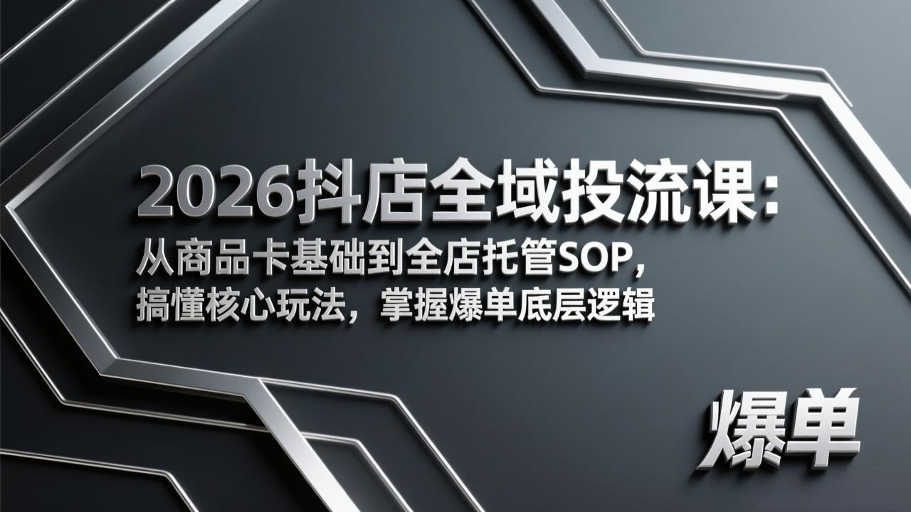 (17569期)2026抖店全域投流课:从商品卡基础到全店托管SOP,搞懂核心玩法,掌握爆单底层逻辑 (17569期)2026抖店全域投流课:从商品卡基础到全店托管SOP,搞懂核心玩法,掌握爆单底层逻辑