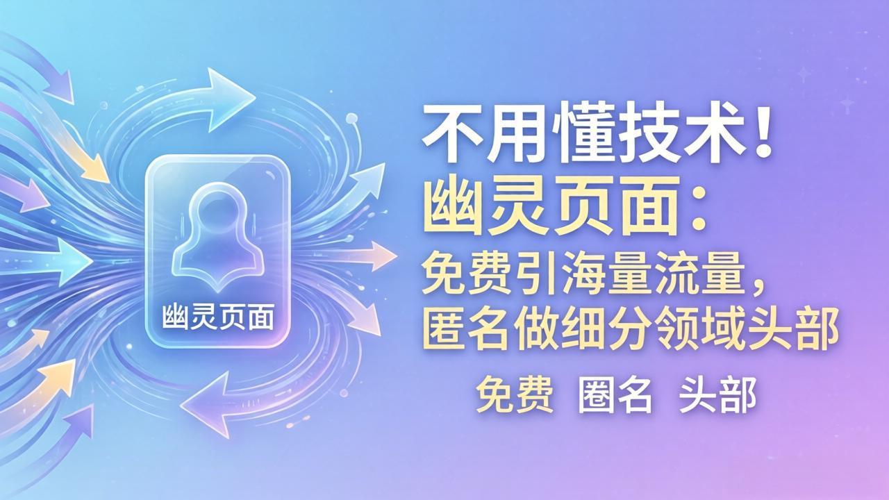 (18014期)不用懂技术!幽灵页面:免费引海量流量,匿名做细分领域头部 (18014期)不用懂技术!幽灵页面:免费引海量流量,匿名做细分领域头部