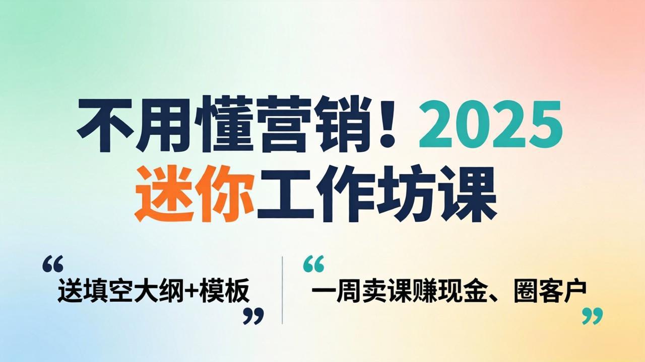(18015期)不用懂营销!2025 迷你工作坊课:送填空大纲 + 模板,一周卖课赚现金、圈客户 (18015期)不用懂营销!2025 迷你工作坊课:送填空大纲 + 模板,一周卖课赚现金、圈客户