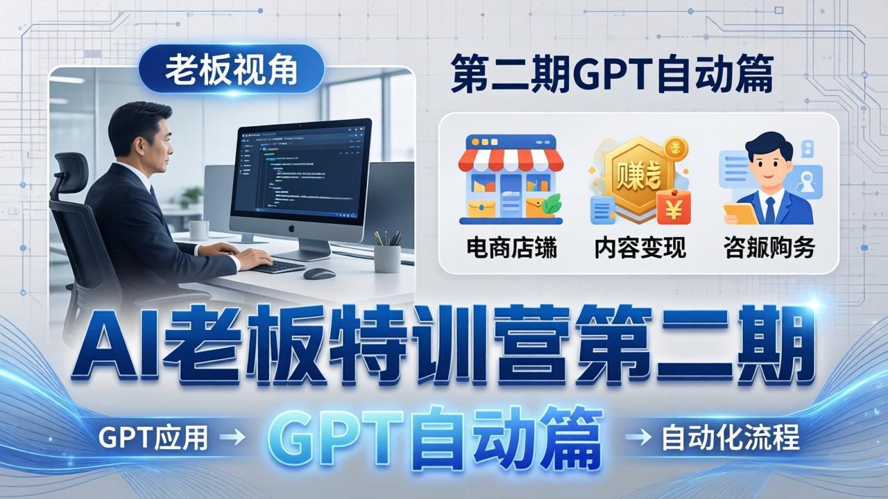 (18018期) AI老板特训营第二期GPT自动篇:GPT应用+赚钱案例+自动化流程,老板AI降本增效课 (18018期) AI老板特训营第二期GPT自动篇:GPT应用+赚钱案例+自动化流程,老板AI降本增效课