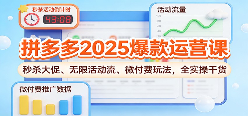 拼多多2025爆款运营课：秒杀大促、无限活动流、微付费玩法，全实操干货