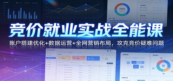 竞价就业实战全能课：账户搭建优化+数据运营+全网营销布局，攻克竞价疑难问题