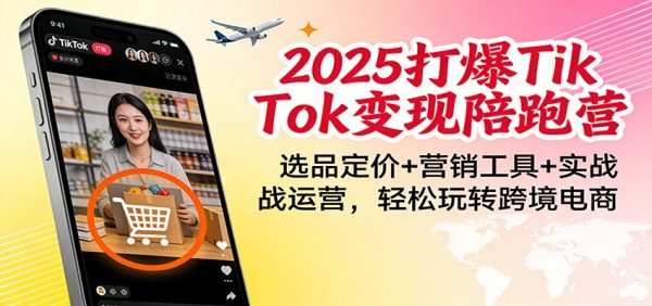 2025打爆TikTok变现陪跑营:选品定价+营销工具+实战运营,轻松玩转跨境电商