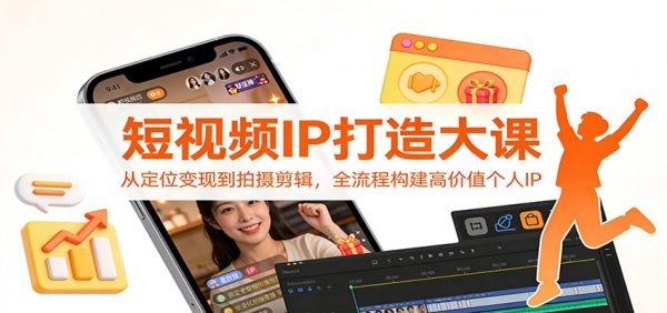 短视频IP打造大课:从定位变现到拍摄剪辑,全流程构建高价值个人IP