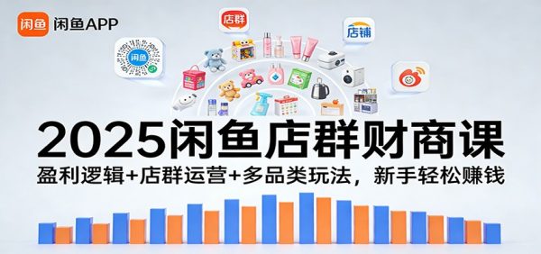 2025闲鱼店群财商课：盈利逻辑+店群运营+多品类玩法，新手轻松赚钱