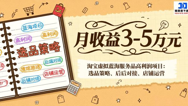 （17283期）淘宝虚拟蓝海服务品高利润项目：选品策略、后端对接、店铺运营，月收益可达3-5万元