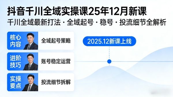 抖音千川全域全域实操课25年12月新课，千川全域最新打法，全域起号，稳号，投流细节全部都有