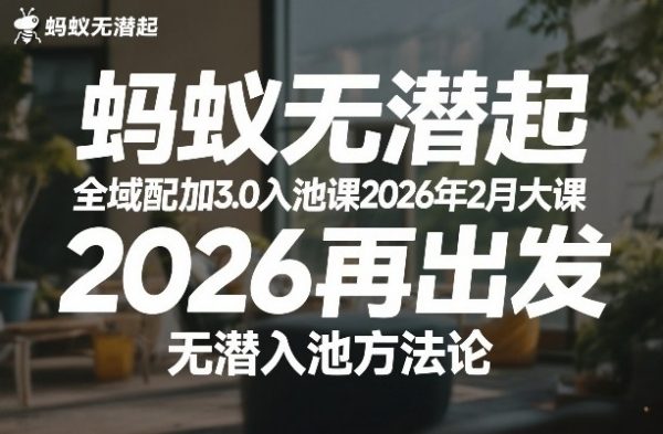 蚂蚁无潜不起全域配抖加3.0入池课2026年2月大课，​2026再出发，无潜入池方法论