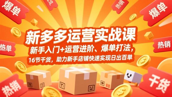 （17342期）拼多多运营实战课，新手入门+运营进阶、爆单打法，16节干货，助力新手店铺快速实现日出百单