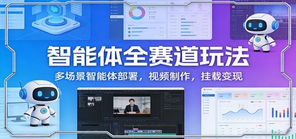 智能体全赛道玩法:多场景智能体部署,视频制作,挂载变现