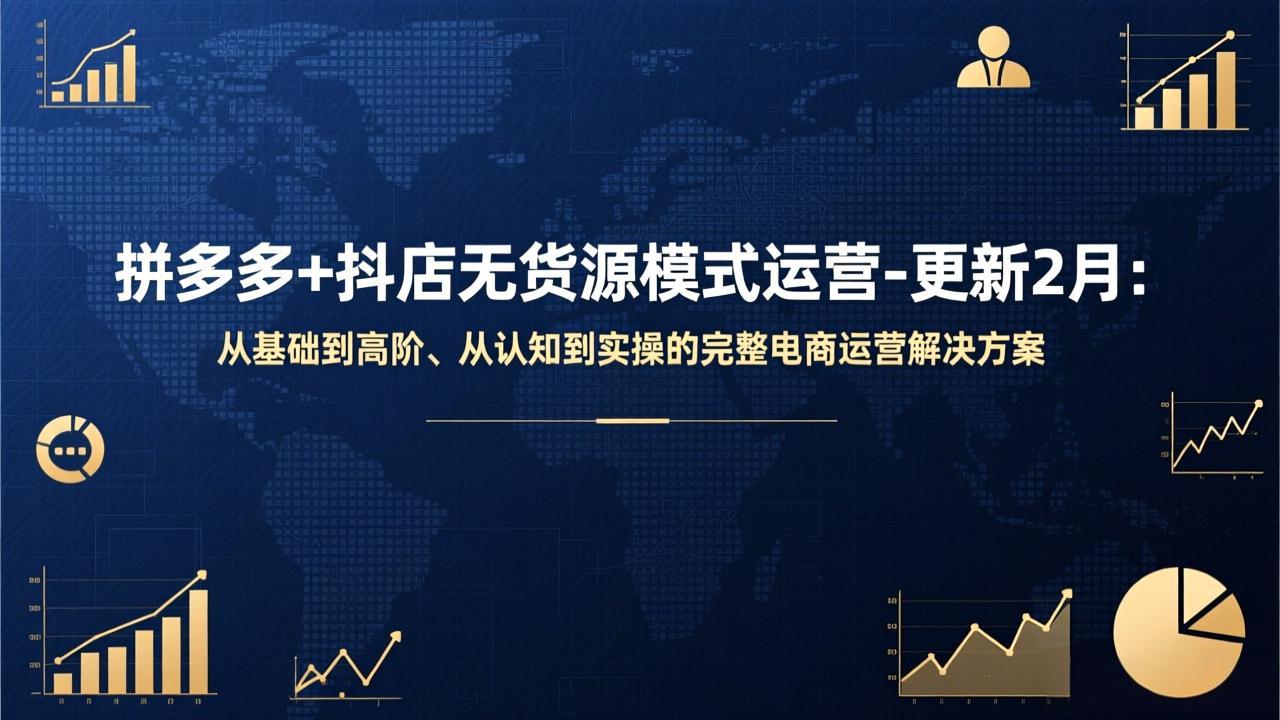 （17367期）拼多多+抖店无货源模式运营-更新2月：从基础到高阶、从认知到实操的完整电商运营解决方案