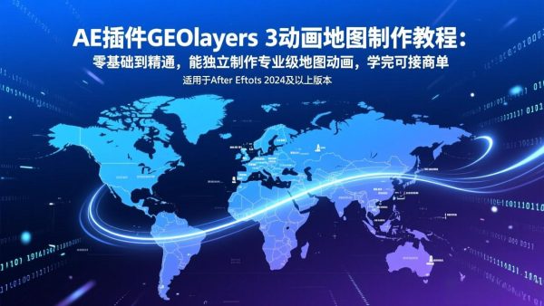 (17380期)AE插件GEOlayers 3动画地图制作教程:零基础到精通,能独立制作专业级地图动画,学完可接商单