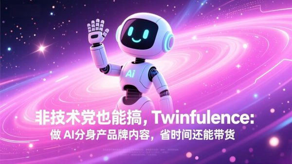 （17381期）非技术党也能搞!Twinfluence:做 AI 分身产品牌内容,省时间还能带货