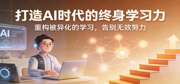 打造AI时代的终身学习力：重构被异化的学习，告别无效努力