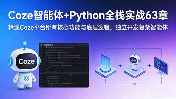(17432期)Coze智能体+Python全栈实战63章:精通Coze平台所有核心功能与底层逻辑,独立开发复杂智能体