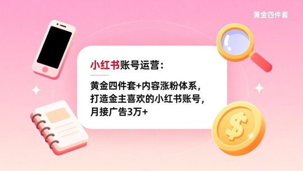 （17437期）小红书账号运营：黄金四件套+内容涨粉体系，打造金主喜欢的小红书账号，月接广告3万+