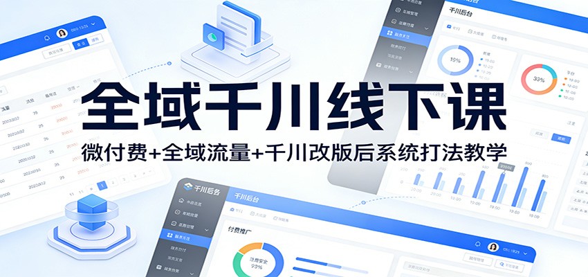 全域千川线下课：微付费+全域流量+千川改版后系统打法教学