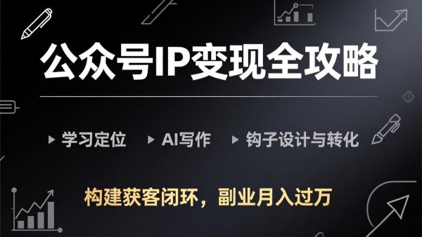 （17523期）公众号IP变现全攻略-更新，学习定位、AI写作、钩子设计与转化，构建获客闭环，副业月入过万