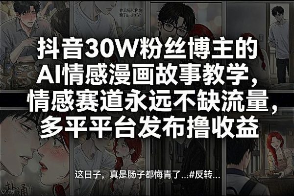 抖音30W粉丝博主的AI情感漫画故事教学，情感赛道永远不缺流量，多平台发布撸收益！