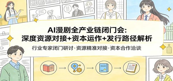 AI漫剧全产业链闭门会：深度资源对接+资本运作+发行路径解析