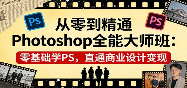 从零到精通Photoshop全能大师班：零基础学PS，直通商业设计变现
