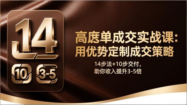 （17572期）高客单成交实战课：用优势定制成交策略，14步法+10步交付，助你收入提升3-5倍