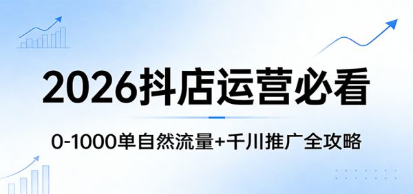 2026抖店运营必看：0-1000单自然流量+千川推广全攻略