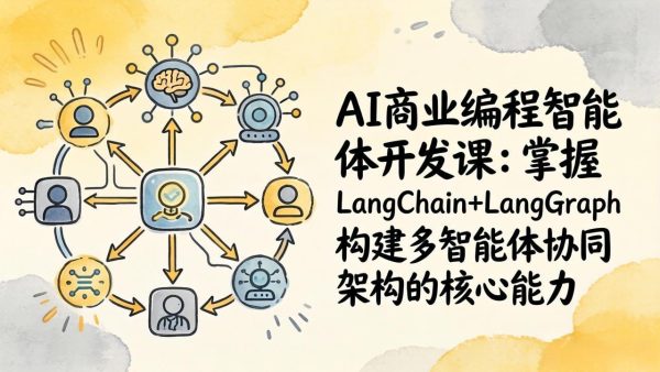 （17608期）AI商业编程智能体开发课：掌握LangChain+LangGraph构建多智能体协同架构的核心能力