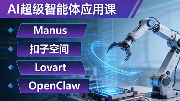 （17635期）AI超级智能体应用课：Manus+扣子空间+Lovart+OpenClaw，用AI智能体实现自动化复杂任务