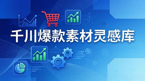 （17642期）千川爆款素材灵感库：16种产品属性+10种素材类型+三大主题句式，像查字典一样找灵感