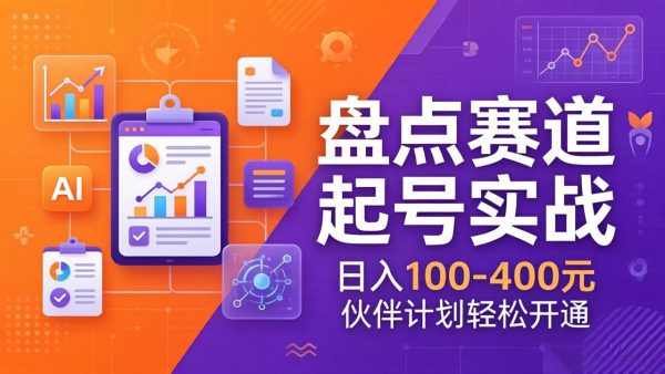 （17722期）TOP盘点赛道起号实战：十大系列+AI文案+高清剪辑，日入100-400元伙伴计划轻松开通