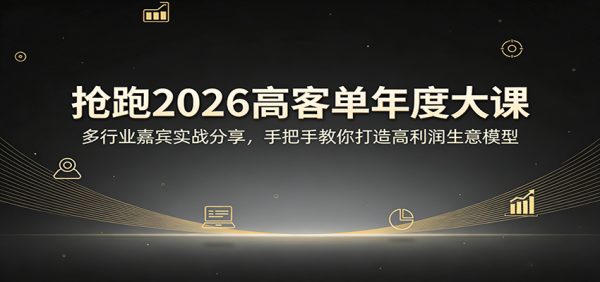 抢跑2026高客单年度大课：多行业嘉宾实战分享，手把手教你打造高利润生意模型