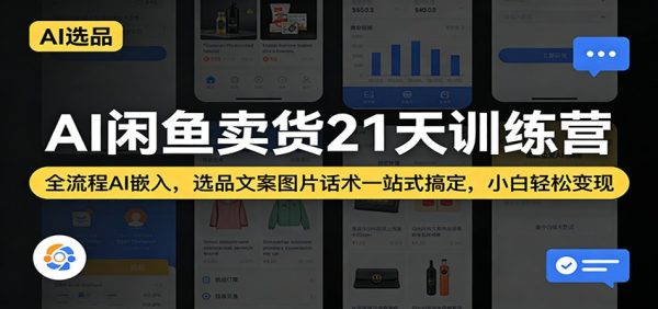 AI闲鱼卖货21天训练营:全流程AI嵌入,选品文案图片话术一站式搞定,小白轻松变现