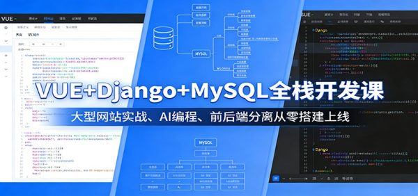 VUE+Django+MySQL全栈开发课：大型网站实战、AI编程、前后端分离从零搭建上线