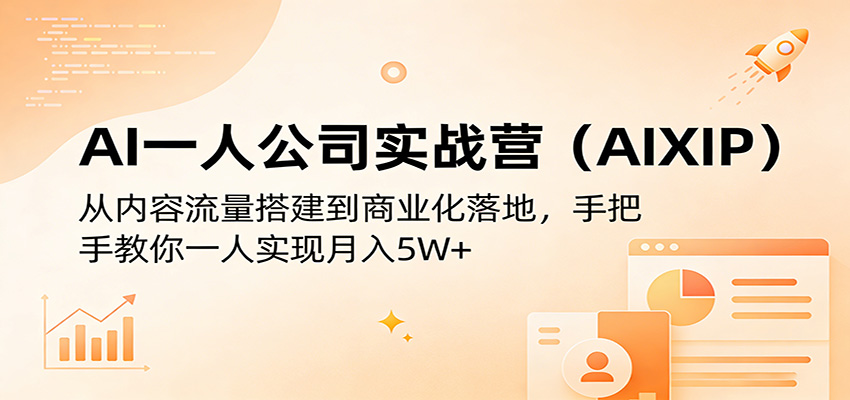 AI一人公司实战营（AIXIP）：从内容流量搭建到商业化落地，手把手教你一人实现月入5W+
