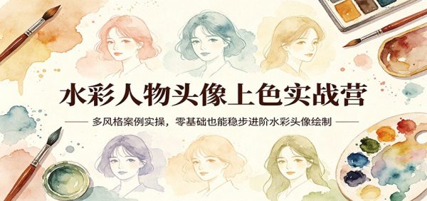 水彩人物头像上色实战营：多风格案例实操，零基础也能稳步进阶水彩头像绘制