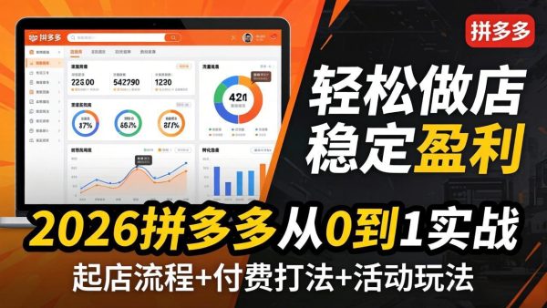 （17951期）2026拼多多从0到1实战-4月更新：最新起店流程+付费打法+活动玩法，轻松做店稳定盈利