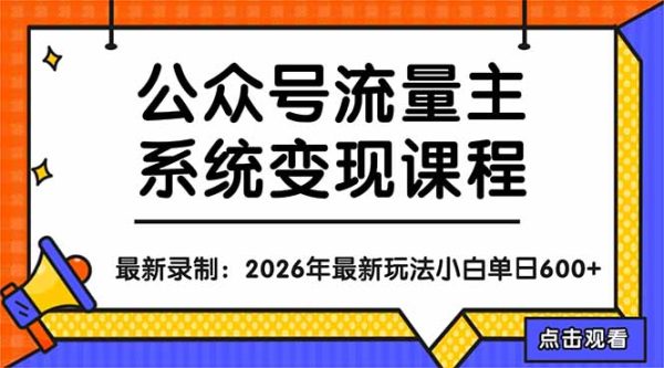 （18122期）公众号流量主系统变现教程：从0到1打造持续变现的流量账号，小白也能突破10W+文章