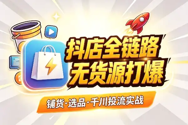 抖店全链路起号速成：铺货、选品、千川