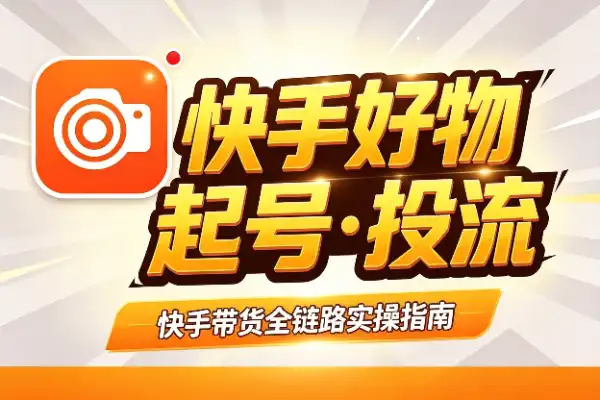 快手好物带货，从起号到投流全攻略