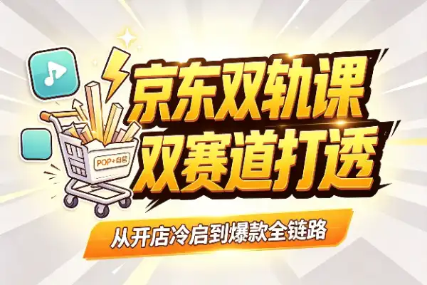 京东双轨道运营实战：从零打透POP开店与自营爆款
