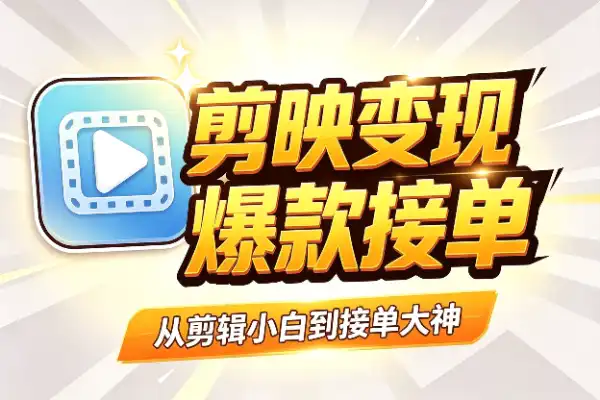 剪映剪辑变现全攻略：零基础也能做出爆款视频，顺便接单赚钱