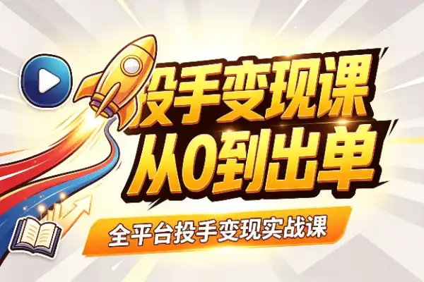 全平台投手变现课：从入门到稳定出单