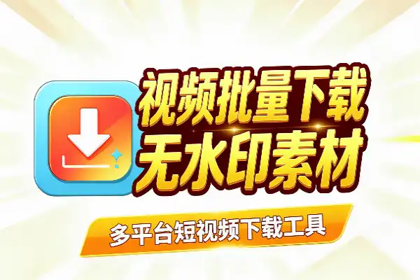 多平台短视频批量下载工具，无水印素材一键存